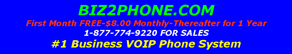 Text Box: BIZ2PHONE.COMFirst Month FREE-$8.00 Monthly-Thereafter for 1 Year1-877-774-9220 FOR SALES#1 Business VOIP Phone System